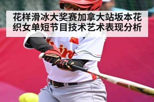 花样滑冰大奖赛加拿大站坂本花织女单短节目技术艺术表现分析